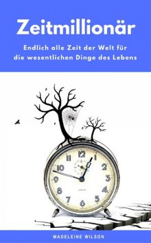 Zeitmillionär: Endlich alle Zeit der Welt für die wesentlichen Dinge des Lebens, Madeleine Wilson