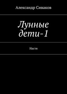 Лунные дети. Книга 1, Александр Сиваков