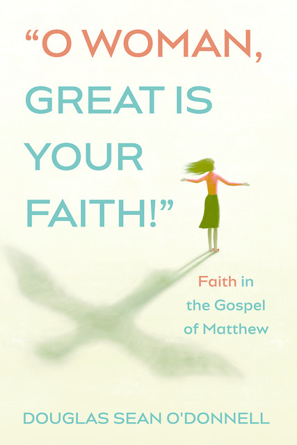 O Woman, Great is Your Faith, Douglas Sean O'Donnell