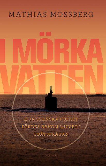 I mörka vatten : hur svenska folket fördes bakom ljuset i ubåtsfrågan, Mathias Mossberg