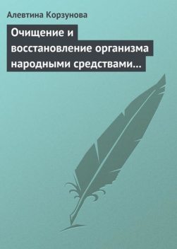 Очищение и восстановление организма народными средствами при заболеваниях почек, Алевтина Корзунова