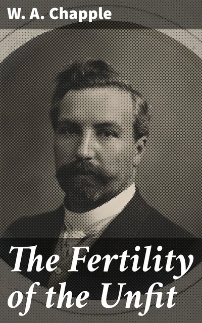 The Fertility of the Unfit, W.A.Chapple