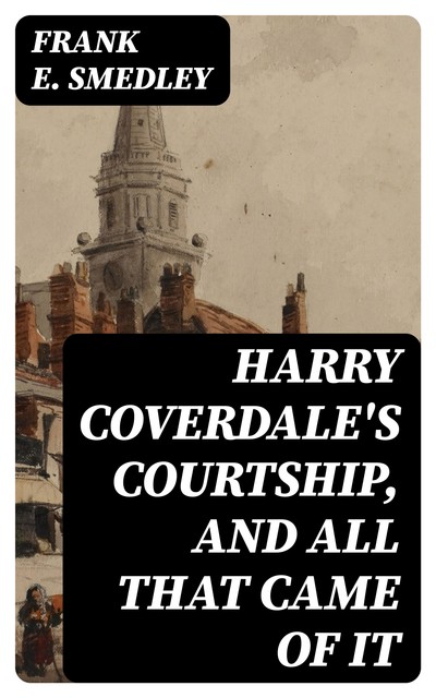 Harry Coverdale's Courtship, and All That Came of It, Frank E.Smedley