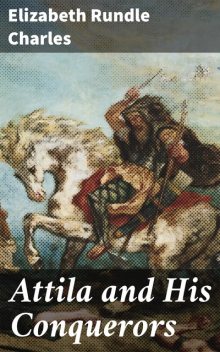 Attila and His Conquerors, Elizabeth Rundle Charles