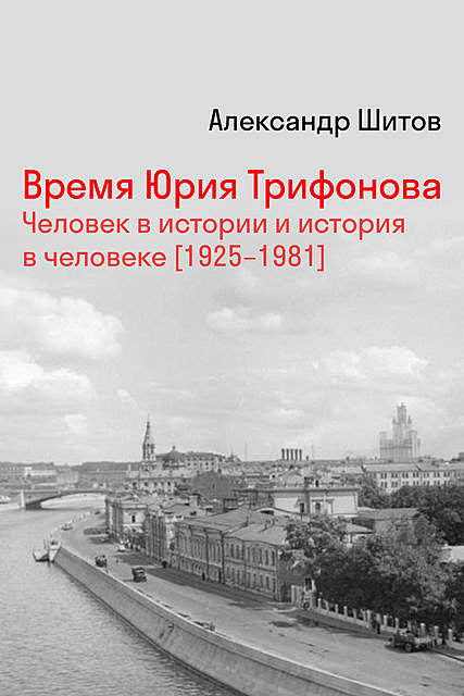 Время Юрия Трифонова: человек в истории и история в человеке (1925–1981), Александр Шитов