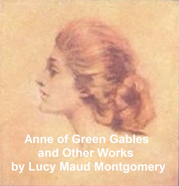 Anne of Green Gables and Other Works, Lucy Maud Montgomery