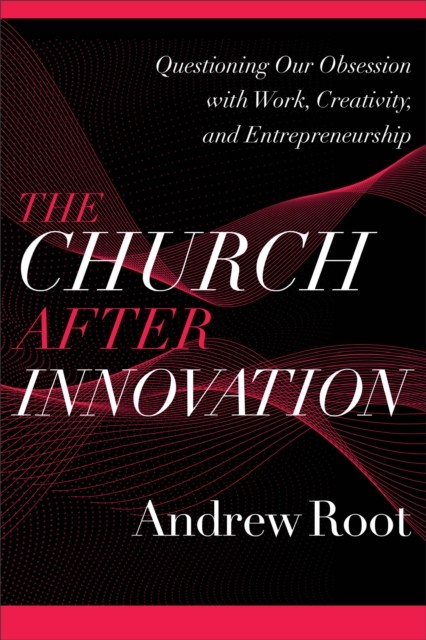 Church after Innovation (Ministry in a Secular Age Book #5), Andrew Root