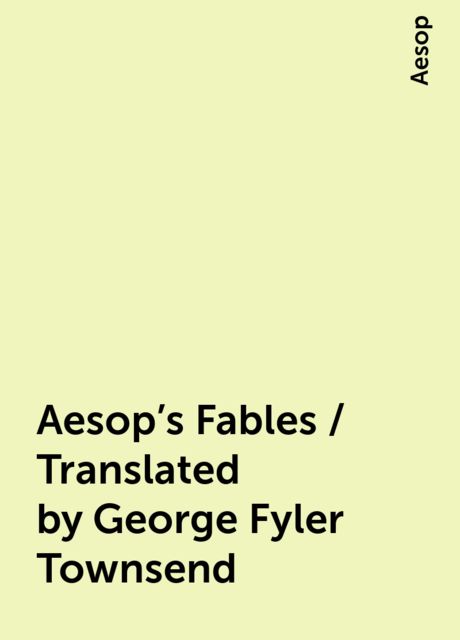 Aesop's Fables / Translated by George Fyler Townsend, Aesop