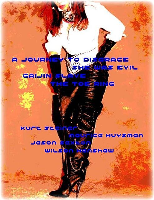 A Journey to Disgrace – She Was Evil – Gaijin Slave – The Toe Ring, Kurt Steiner, Wilson Henshaw, Jason Sexton, Maurice Hennessey
