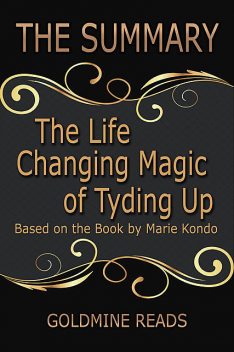 The Summary of the Life Changing Magic of Tyding Up: Based On the Book By Marie Kondo, Goldmine Reads