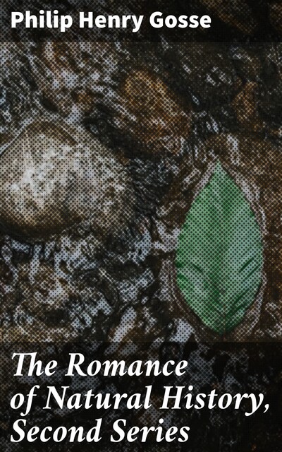 The Romance of Natural History, Second Series, Philip Henry Gosse