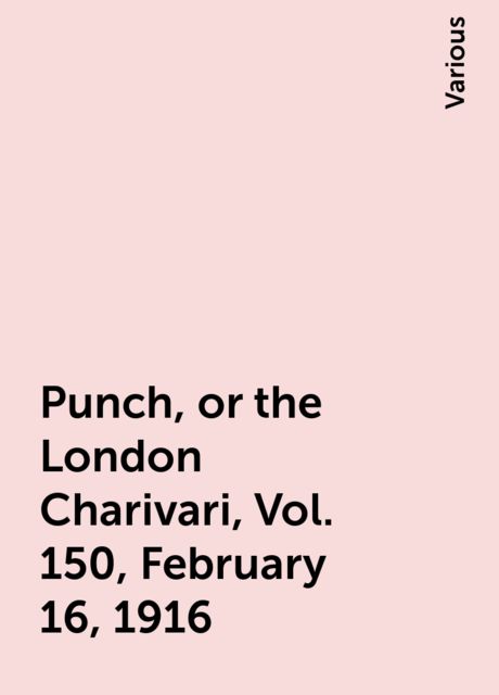 Punch, or the London Charivari, Vol. 150, February 16, 1916, Various