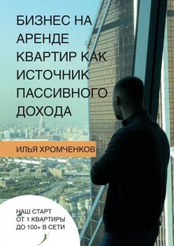 Бизнес на аренде квартир как источник пассивного дохода, Илья Хромченков