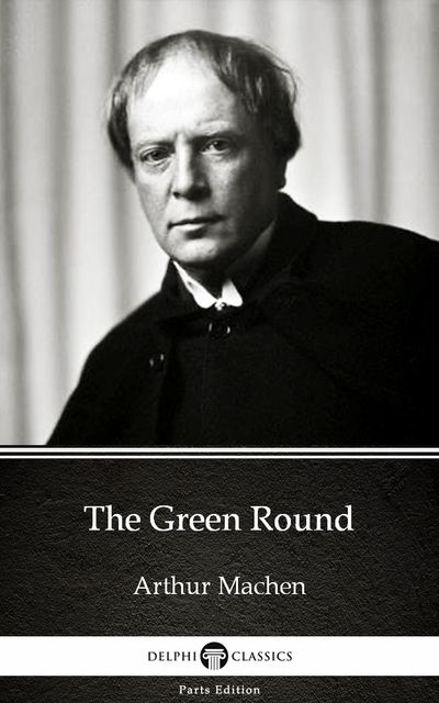 The Green Round by Arthur Machen – Delphi Classics (Illustrated), Arthur Machen