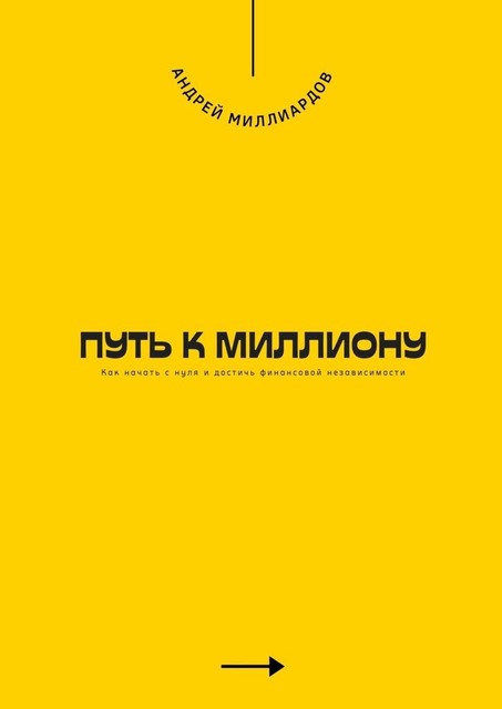 Путь к миллиону. Как начать с нуля и достичь финансовой независимости, Андрей Миллиардов