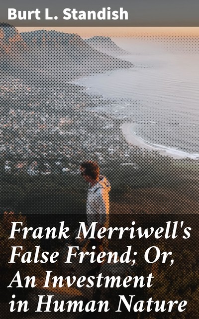 Frank Merriwell's False Friend; Or, An Investment in Human Nature, Burt L.Standish