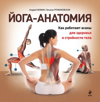 Йога-анатомия. Как работают асаны для здоровья и стройности тела, Татьяна Громаковская, Андрей Фомин