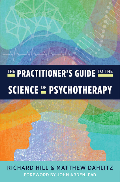 The Practitioner's Guide to the Science of Psychotherapy, Richard Hill, Matthew Dahlitz