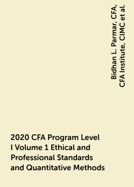 2020 CFA Program Level I Volume 1 Ethical and Professional Standards and Quantitative Methods, David Stevens, Jerald Pinto, CFA, David E.Runkle, Dennis W.McLeavey, Richard A.DeFusco, Dorothy Kelly, DBA, CIMC, CFA Institute, Bidhan L. Parmar