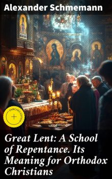 Great Lent: A School of Repentance. Its Meaning for Orthodox Christians, Alexander Schmemann