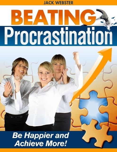 Beating Procrastination – Be Happier and Achieve More!, Jack Webster