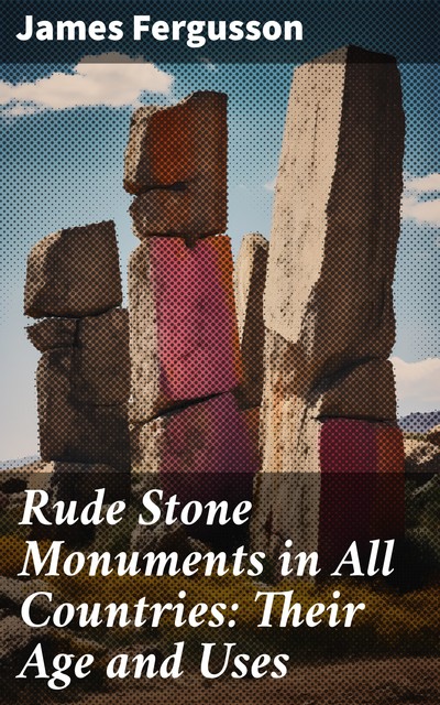 Rude Stone Monuments in All Countries / Their Age and Uses, James Fergusson