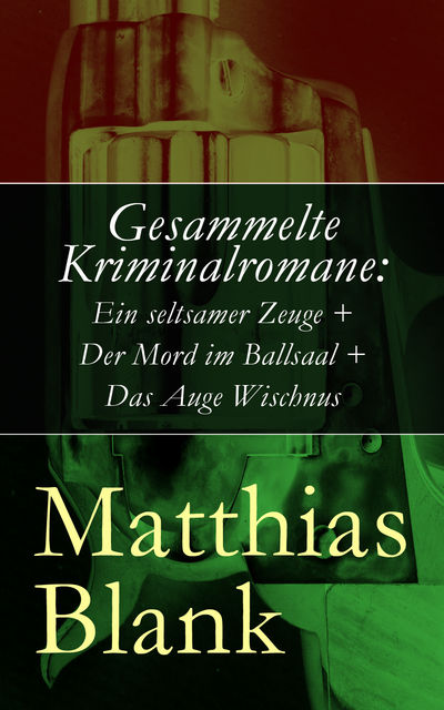 Gesammelte Kriminalromane: Ein seltsamer Zeuge + Der Mord im Ballsaal + Das Auge Wischnus, Matthias Blank
