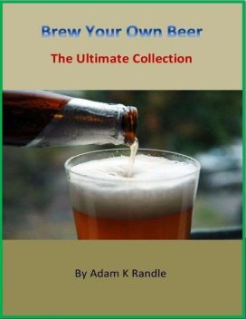 Brew Your Own Beer – The Ultimate Collection, Adam Randle