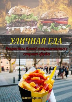 Уличная еда: рецепты блюд современного стрит-фуда, Алекс Крамер