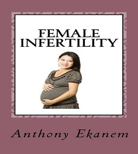 Female Infertility, Anthony Ekanem