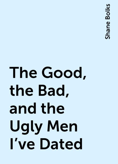 The Good, the Bad, and the Ugly Men I've Dated, Shane Bolks