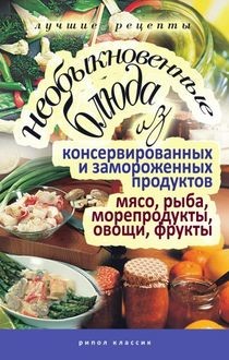 Необыкновенные блюда из консервированных и замороженных продуктов. Мясо, рыба, морепродукты, овощи, фрукты, Дарья Нестерова