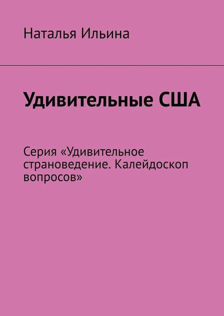 Удивительные США. Серия «Удивительное страноведение. Калейдоскоп вопросов», Наталья Ильина