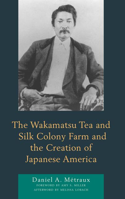 The Wakamatsu Tea and Silk Colony Farm and the Creation of Japanese America, Daniel A. Métraux