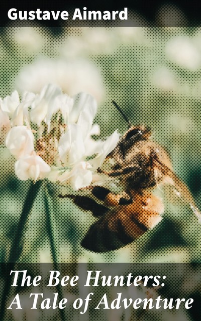 The Bee Hunters: A Tale of Adventure, Gustave Aimard