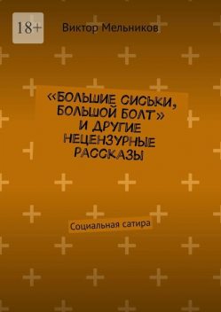 Большие сиськи, большой болт» и другие нецензурные рассказы, Виктор Мельников