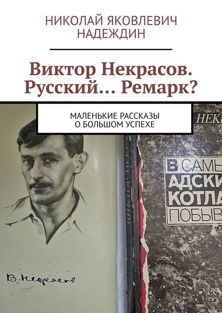 Виктор Некрасов. Русский… Ремарк?. Маленькие рассказы о большом успехе, Николай Надеждин