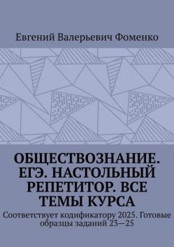 Обществознание. ЕГЭ. Настольный репетитор. Все темы курса. Соответствует кодификатору 2025. Готовые образцы заданий 23—25, Евгений Фоменко