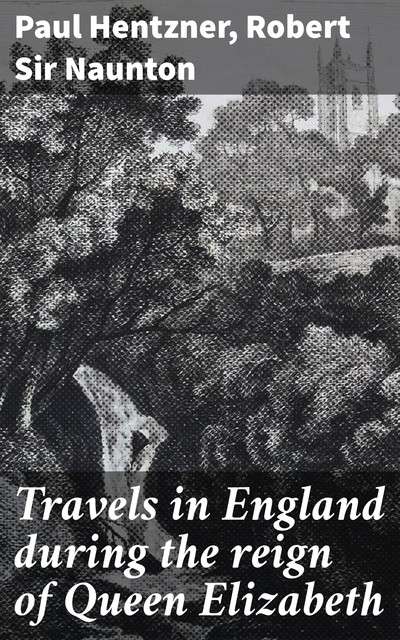 Travels in England during the reign of Queen Elizabeth, Paul Hentzner, Robert Sir Naunton