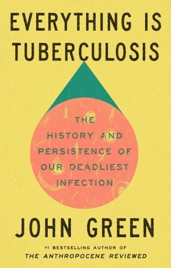 Everything Is Tuberculosis: The History and Persistence of Our Deadliest Infection, John Green