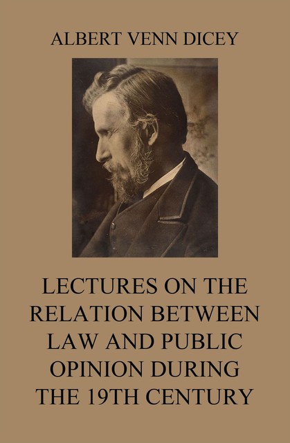 Lectures on the Relation between Law and Public Opinion during the 19th Century, Albert Venn Dicey