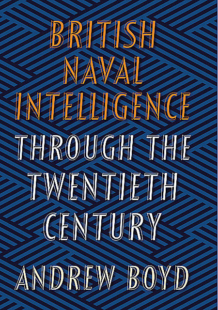 British Naval Intelligence through the Twentieth Century, Andrew Boyd