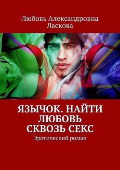 Язычок. Найти любовь сквозь секс. Эротический роман, Любовь Ласкова