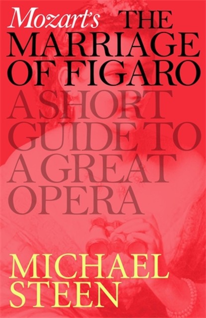 Mozart’s The Marriage of Figaro: A Short Guide to a Great Opera, Michael Steen