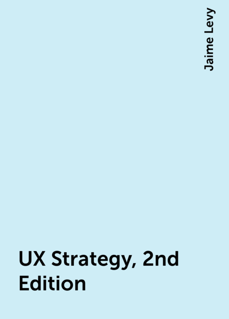 UX Strategy, 2nd Edition, Jaime Levy