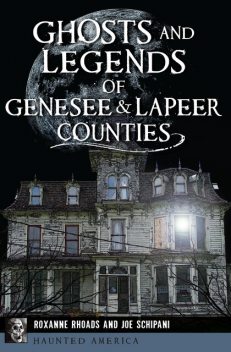 Ghosts and Legends of Genesee & Lapeer Counties, Roxanne Rhoads, Joe Schipani