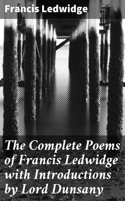 The Complete Poems of Francis Ledwidge with Introductions by Lord Dunsany, Francis Ledwidge