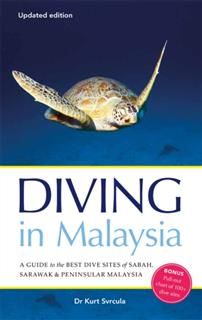 Diving in Malaysia: A Guide to the Best Dive Sites of Sabah, Sarawak and Peninsular Malaysia, Kurt Svrcula