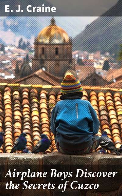 Airplane Boys Discover the Secrets of Cuzco, E.J. Craine