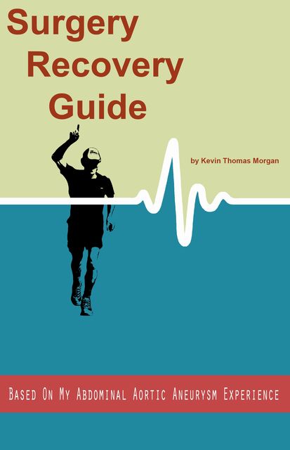 Surgery Recovery Guide Based On My Abdominal Aortic Aneurysm Experience, Kevin Morgan